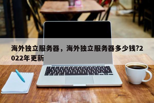 海海外独立服务器多少钱?2022年更新