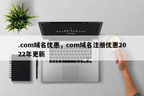 .com域名优惠，com域名注册优惠2022年更新