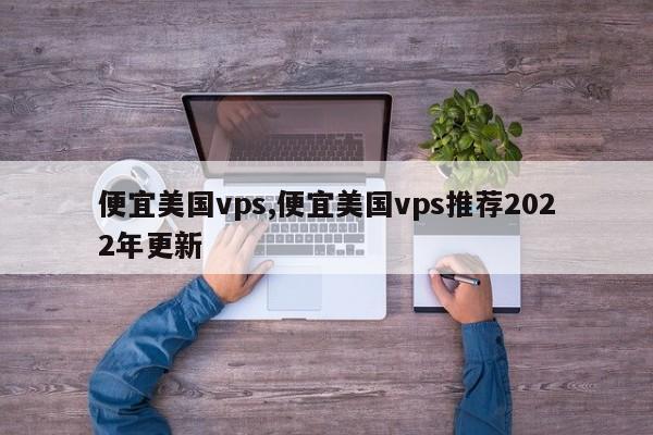 便宜美国vps,便宜美国vps推荐2022年更新