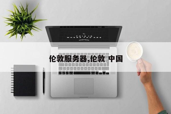 伦敦服务器,伦敦 中国