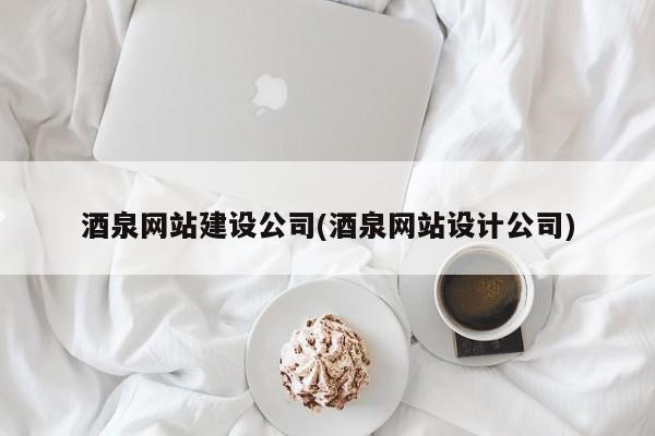 酒泉网站建设公司(酒泉网站设计公司)