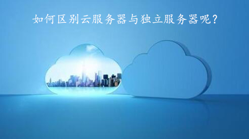 如何区别云<strong>服务器</strong>与独立<strong>服务器</strong>呢？用这五大维度