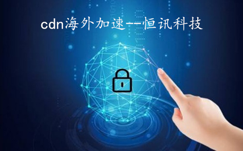 cdn海外加速有什么特别之处呢？