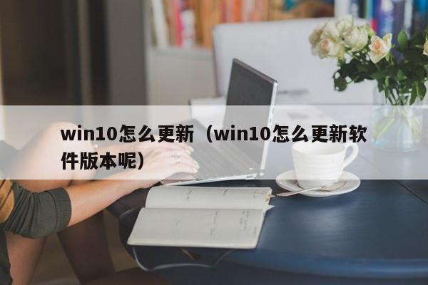 win10怎么更新win10怎么更新软件版本呢