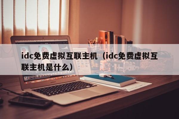 idc免费虚拟互联主机idc免费虚拟互联主机是什么