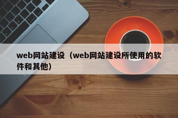 web网站建设web网站建设所使用的软件和其他