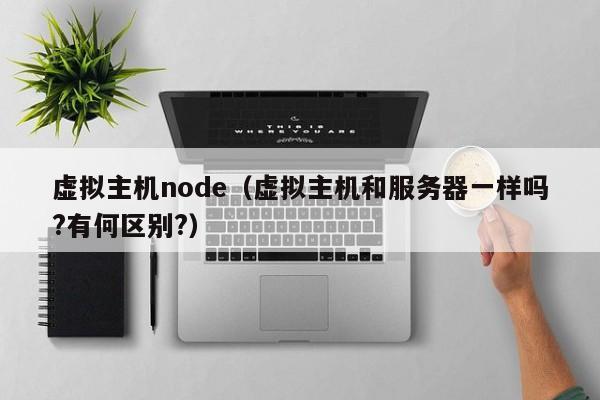 虚拟主机node虚拟主机和服务器一样吗?有何区别?