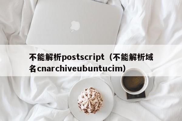 不能解析postscript不能解析域名cnarchiveubuntucim