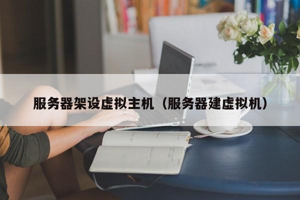 服务器架设虚拟主机服务器建虚拟机