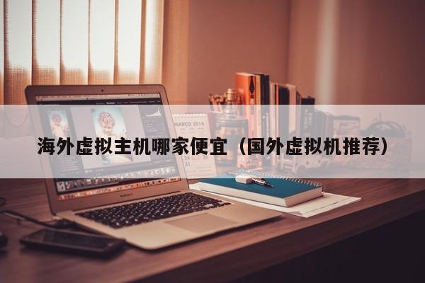 海外虚拟主机哪家便宜国外虚拟机推荐