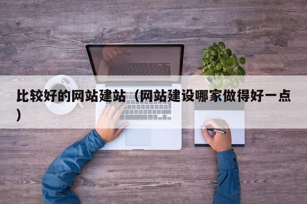 比较好的网站建站网站建设哪家做得好一点
