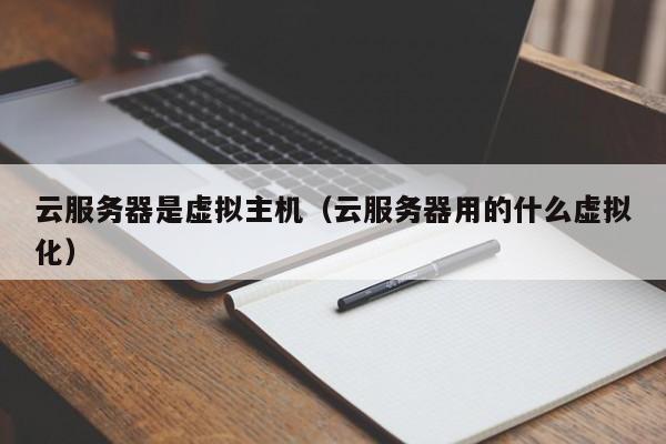 云服务器是虚拟主机云服务器用的什么虚拟化