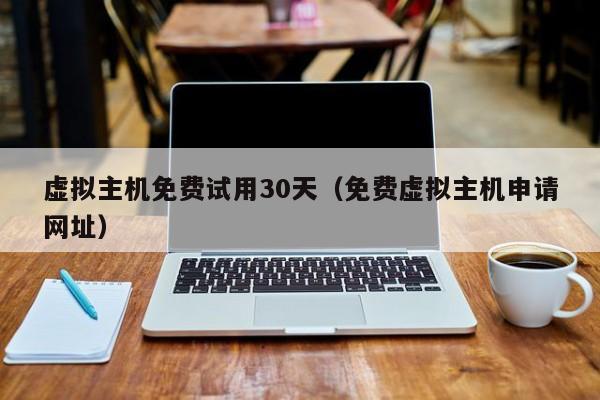 虚拟主机免费试用30天免费虚拟主机申请网址