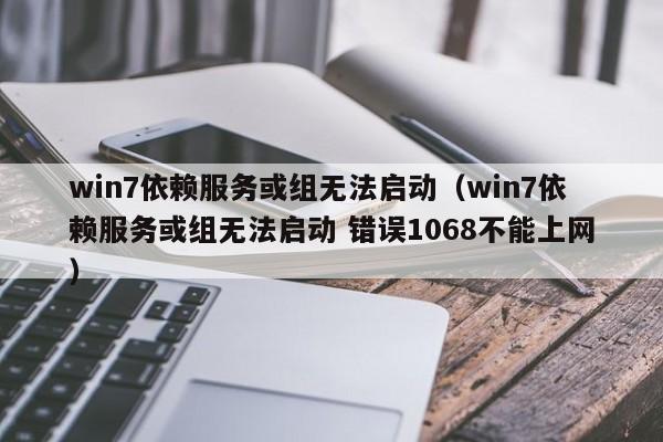 win7依赖服务或组无法启动win7依赖服务或组无法启动 错误1068不能上网