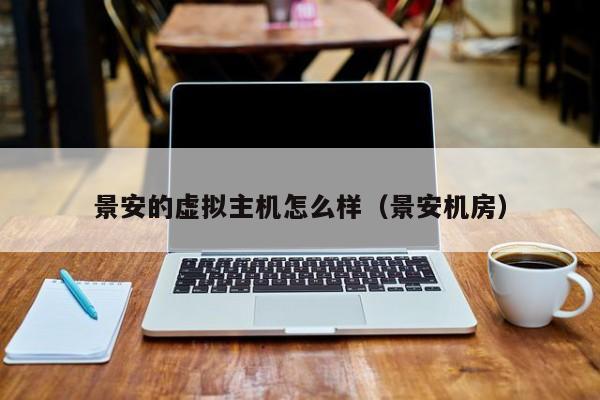 景安的虚拟主机怎么样景安机房