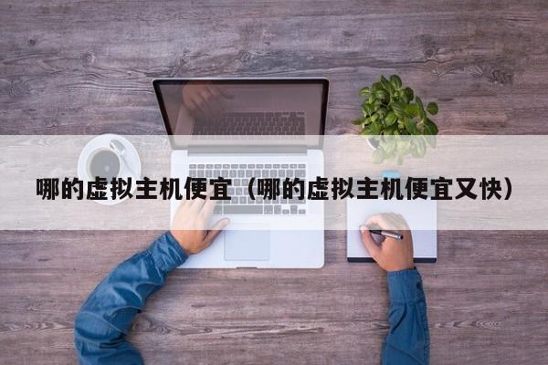 哪的虚拟主机便宜哪的虚拟主机便宜又快