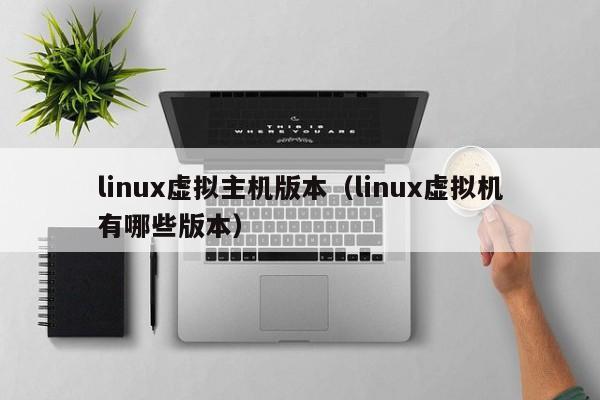 linux虚拟主机版本linux虚拟机有哪些版本