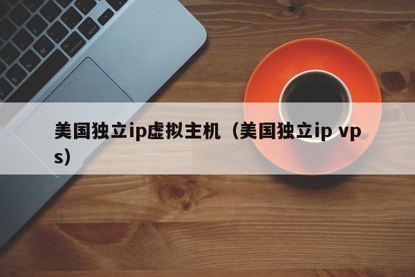 美国独立ip虚拟主机美国独立ip vps