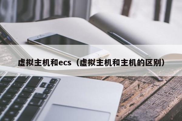 虚拟主机和ecs虚拟主机和主机的区别