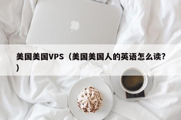 美国美国VPS美国美国人的英语怎么读?