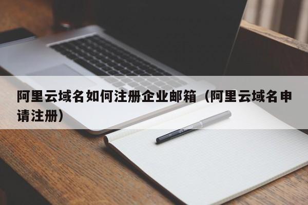 阿里云域名如何注册企业邮箱阿里云域名申请注册