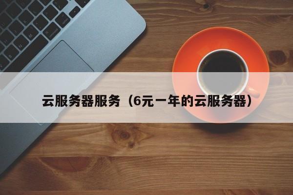 云服务器服务6元一年的云服务器
