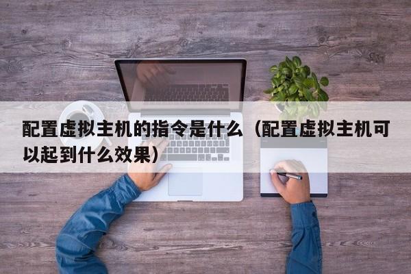 配置虚拟主机的指令是什么配置虚拟主机可以起到什么效果