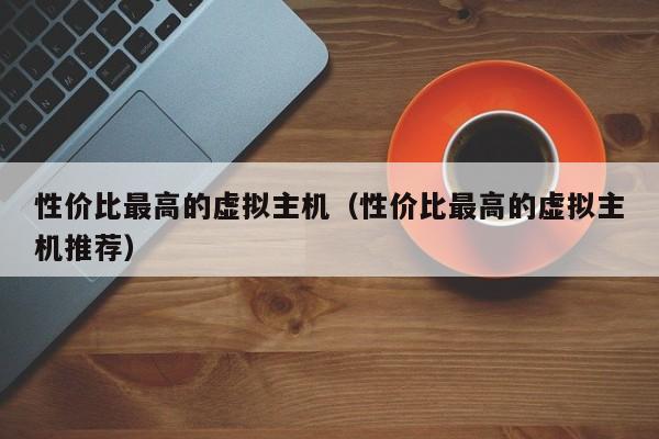 性价比最高的虚拟主机性价比最高的虚拟主机推荐