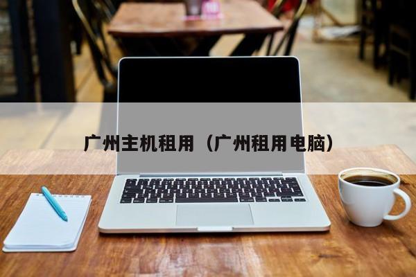 广州主机租用广州租用电脑