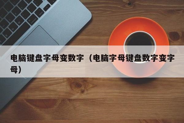 电脑键盘字母变数字电脑字母键盘数字变字母