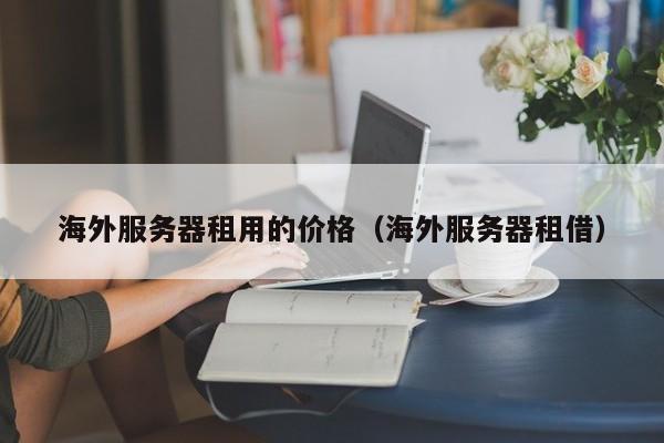 海外服务器租用的价格海外服务器租借