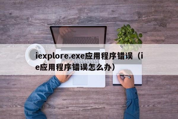 iexplore.exe应用程序错误ie应用程序错误怎么办