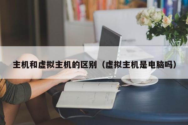 主机和虚拟主机的区别虚拟主机是电脑吗