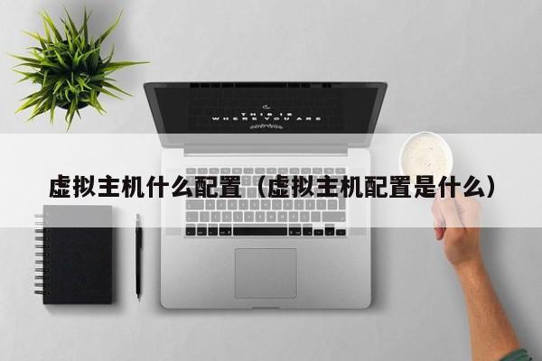虚拟主机什么配置虚拟主机配置是什么