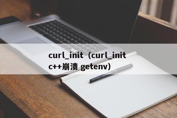curl_initcurl_init c++崩溃 getenv