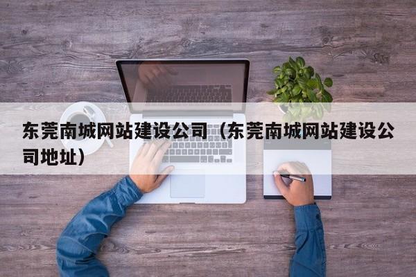 东莞南城网站建设公司东莞南城网站建设公司地址