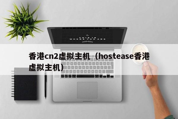 香港cn2虚拟主机hostease香港虚拟主机