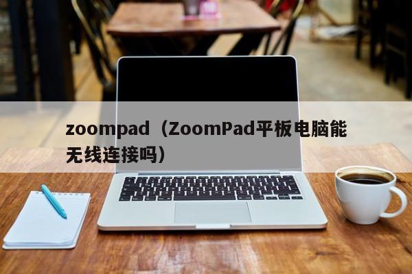 zoompadZoomPad平板电脑能无线连接吗