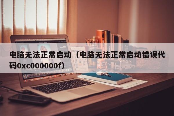 电脑无法正常启动电脑无法正常启动错误代码0xc000000f