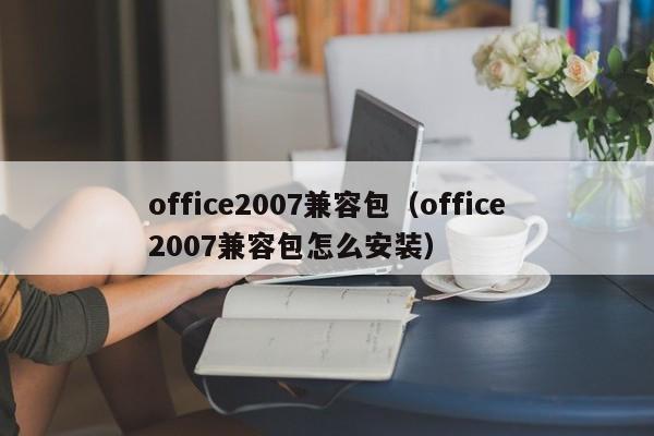 office2007兼容包office2007兼容包怎么安装