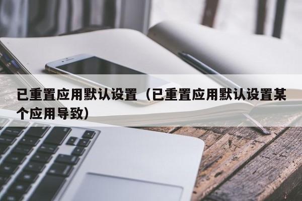 已重置应用默认设置已重置应用默认设置某个应用导致