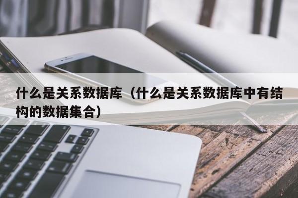 什么是关系数据库什么是关系数据库中有结构的数据集合
