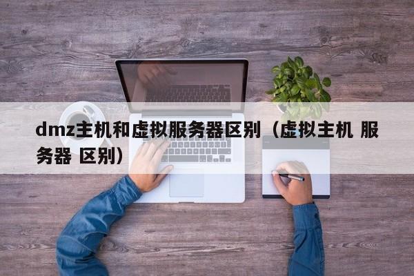 dmz主机和虚拟服务器区别虚拟主机 服务器 区别