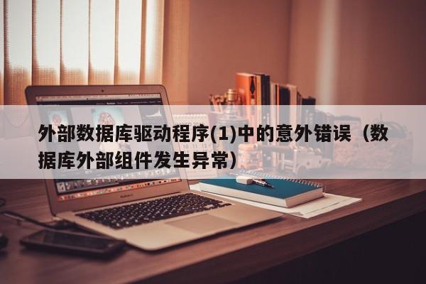 外部数据库驱动程序(1)中的意外错误数据库外部组件发生异常