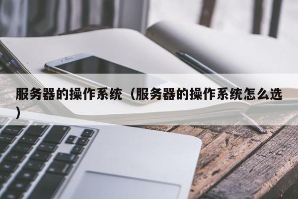 服务器的操作系统服务器的操作系统怎么选