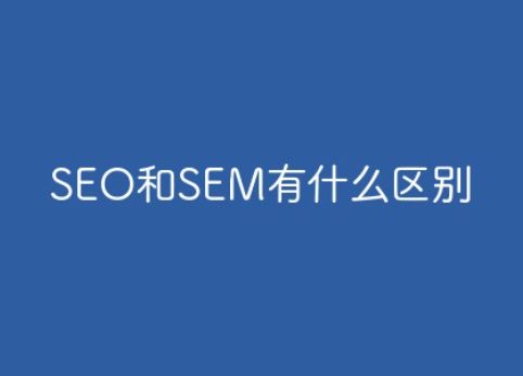 SEO和SEM是什么意思?SEO和SEM区别有哪些