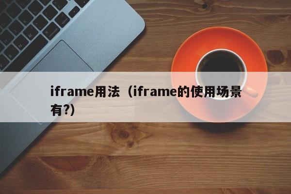 iframe用法iframe的使用场景有?