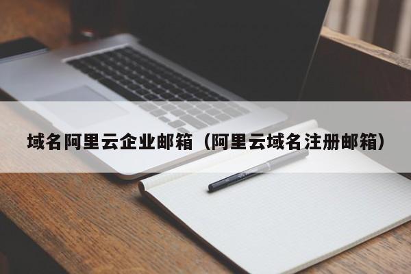 域名阿里云企业邮箱阿里云域名注册邮箱