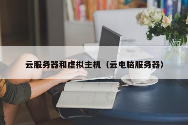 云服务器和虚拟主机云电脑服务器