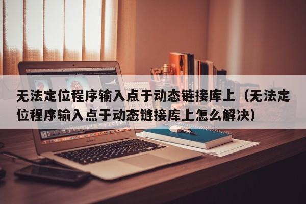 无法定位程序输入点于动态链接库上无法定位程序输入点于动态链接库上怎么解决